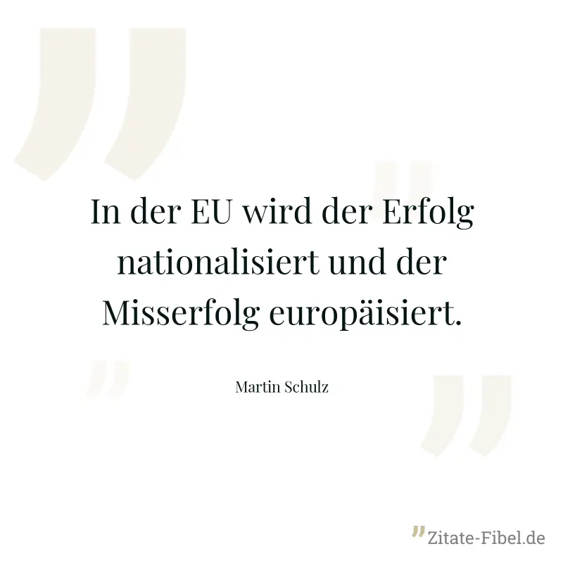 In der EU wird der Erfolg nationalisiert und der Misserfolg europäisiert. - Martin Schulz