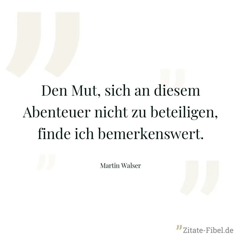 Den Mut, sich an diesem Abenteuer nicht zu beteiligen, finde ich bemerkenswert. - Martin Walser