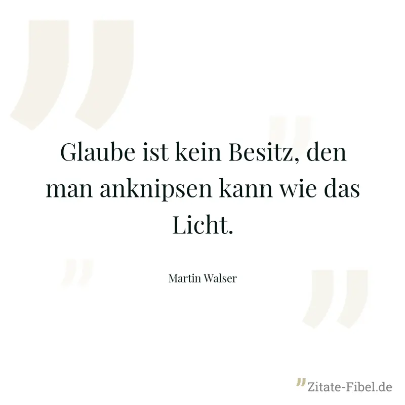 Glaube ist kein Besitz, den man anknipsen kann wie das Licht. - Martin Walser