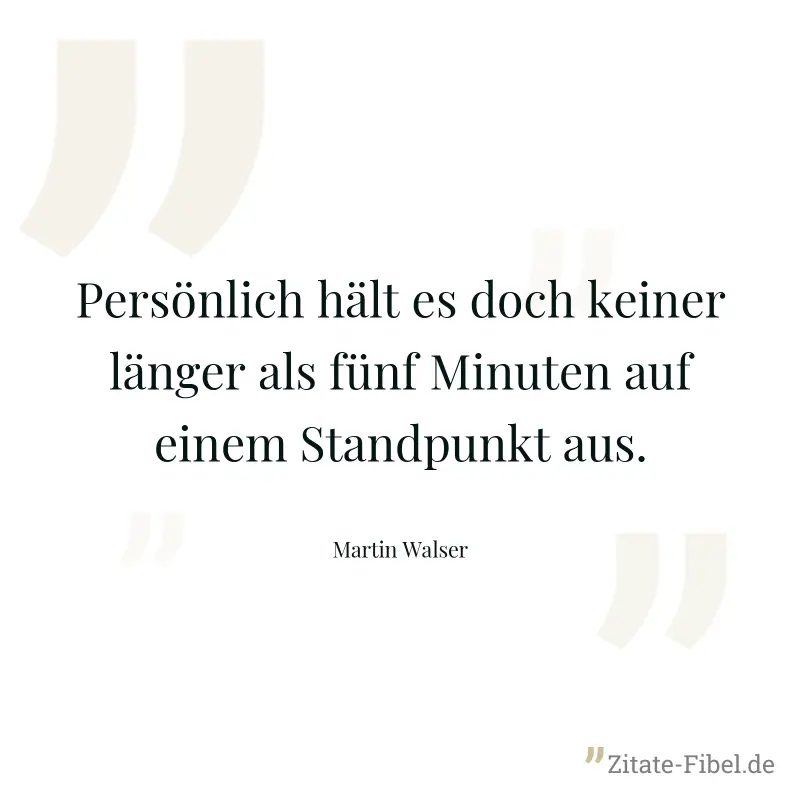 Persönlich hält es doch keiner länger als fünf Minuten auf einem Standpunkt aus. - Martin Walser
