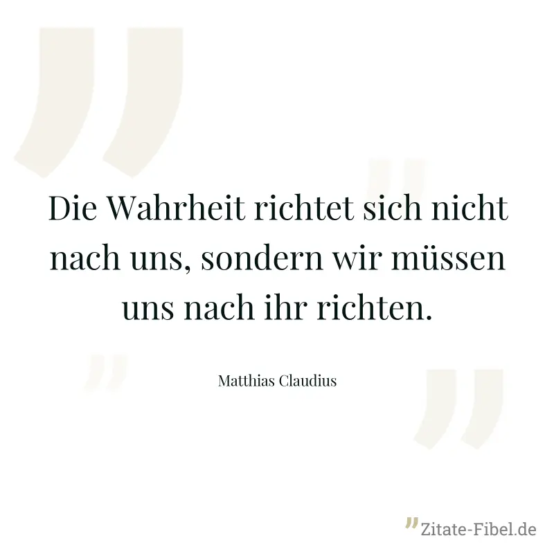 Die Wahrheit richtet sich nicht nach uns, sondern wir müssen uns nach ihr richten. - Matthias Claudius