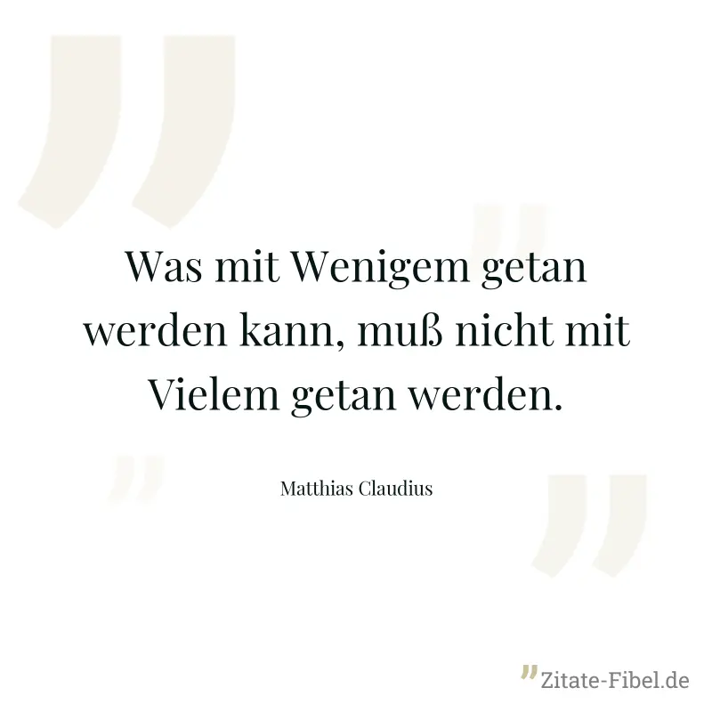 Was mit Wenigem getan werden kann, muß nicht mit Vielem getan werden. - Matthias Claudius