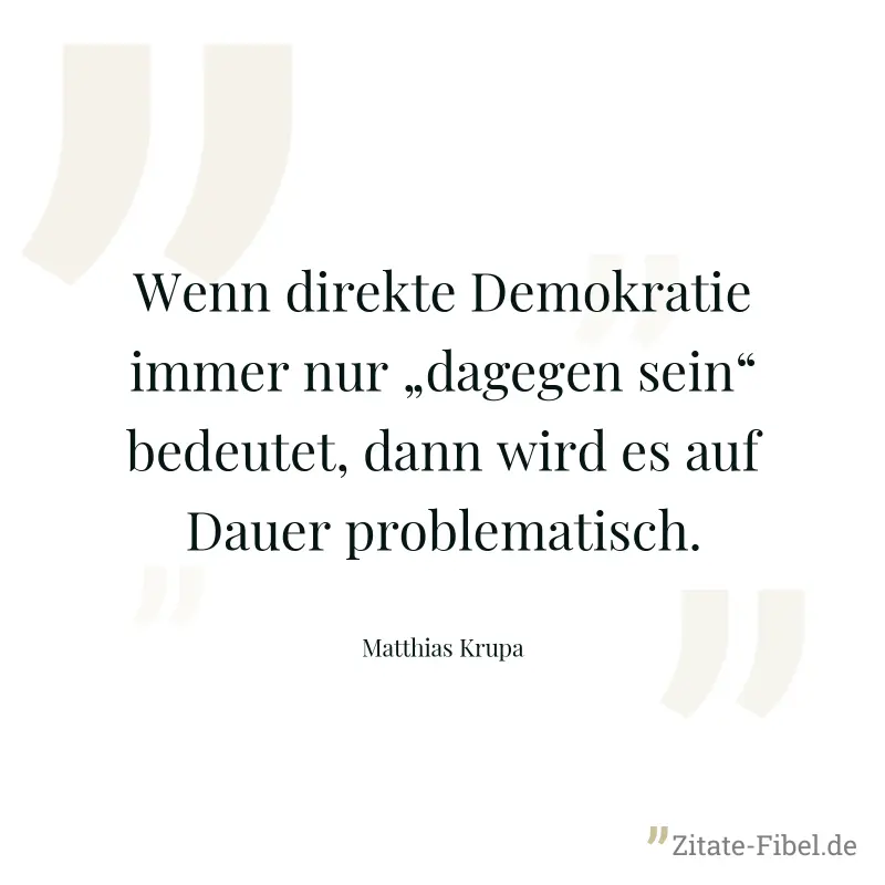 Wenn direkte Demokratie immer nur „dagegen sein“ bedeutet, dann wird es auf Dauer problematisch. - Matthias Krupa