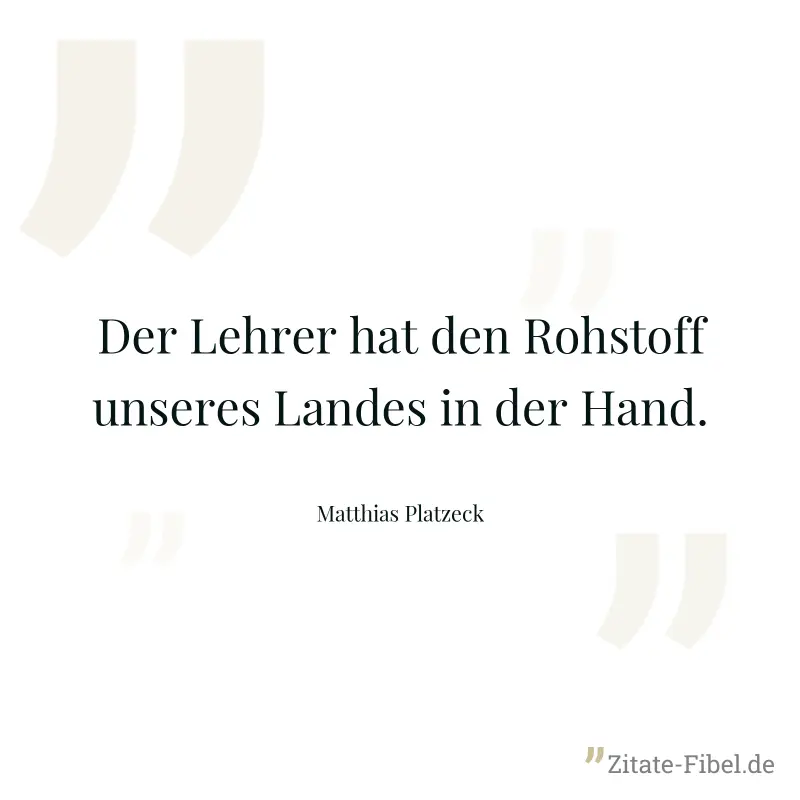 Der Lehrer hat den Rohstoff unseres Landes in der Hand. - Matthias Platzeck