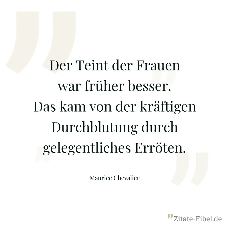 Der Teint der Frauen war früher besser. Das kam von der kräftigen Durchblutung durch gelegentliches Erröten. - Maurice Chevalier