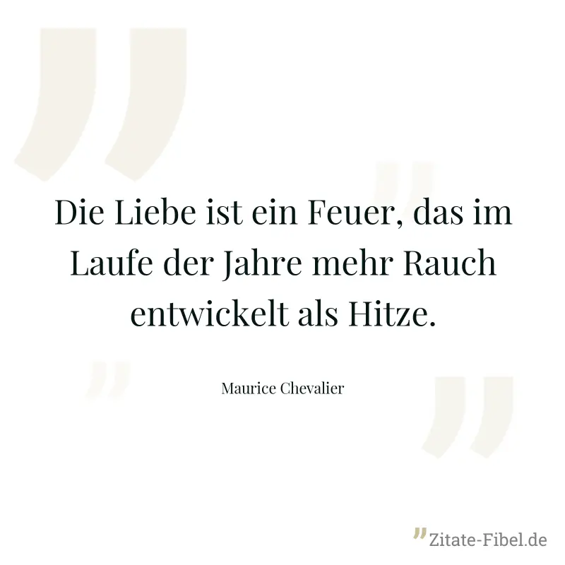 Die Liebe ist ein Feuer, das im Laufe der Jahre mehr Rauch entwickelt als Hitze. - Maurice Chevalier