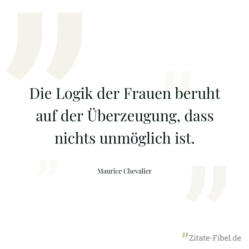 Die Logik der Frauen beruht auf der Überzeugung, dass nichts unmöglich ist. - Maurice Chevalier