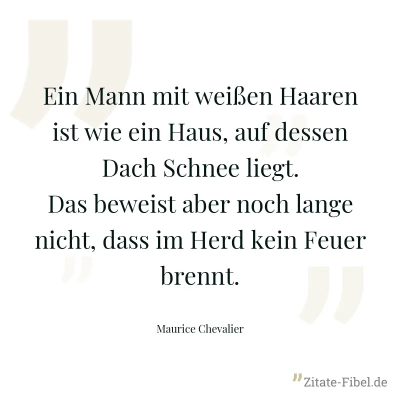 Ein Mann mit weißen Haaren ist wie ein Haus, auf dessen Dach Schnee liegt. Das beweist aber noch lange nicht, dass im Herd kein Feuer brennt. - Maurice Chevalier