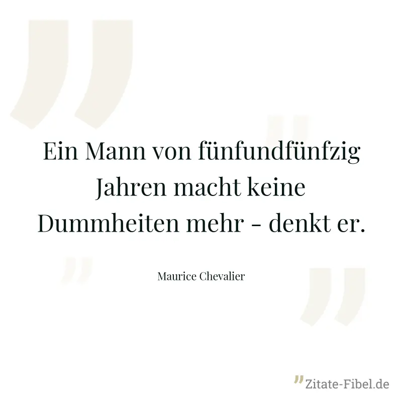 Ein Mann von fünfundfünfzig Jahren macht keine Dummheiten mehr - denkt er. - Maurice Chevalier