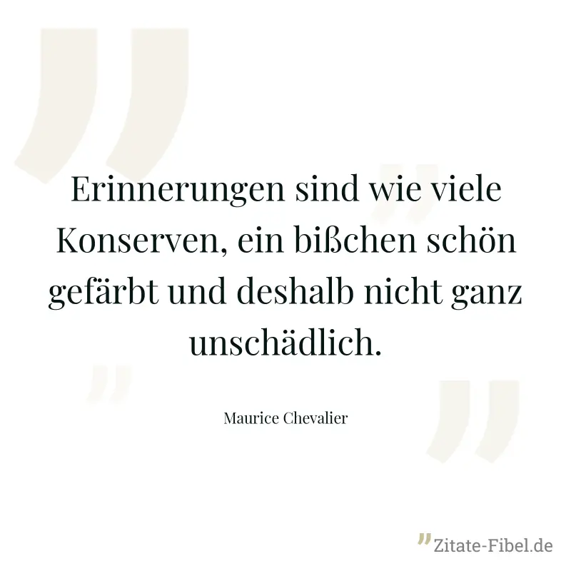 Erinnerungen sind wie viele Konserven, ein bißchen schön gefärbt und deshalb nicht ganz unschädlich. - Maurice Chevalier