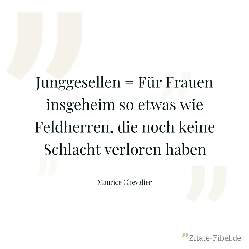 Junggesellen = Für Frauen insgeheim so etwas wie Feldherren, die noch keine Schlacht verloren haben - Maurice Chevalier