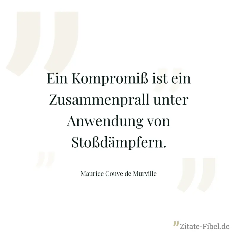 Ein Kompromiß ist ein Zusammenprall unter Anwendung von Stoßdämpfern. - Maurice Couve de Murville