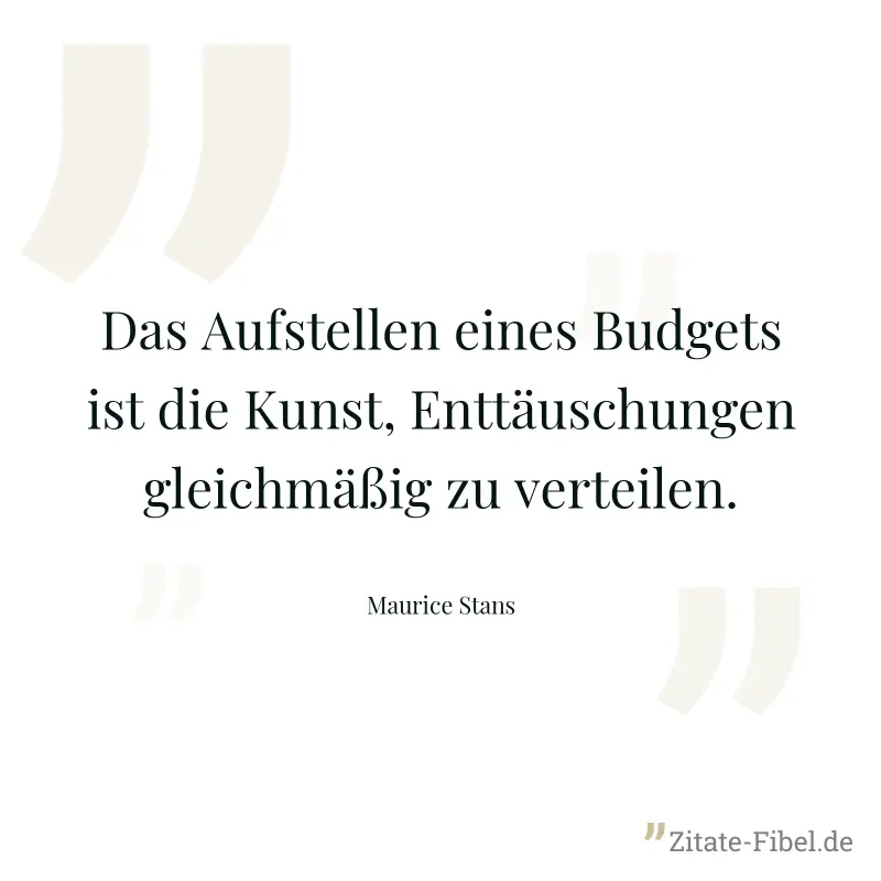 Das Aufstellen eines Budgets ist die Kunst, Enttäuschungen gleichmäßig zu verteilen. - Maurice Stans