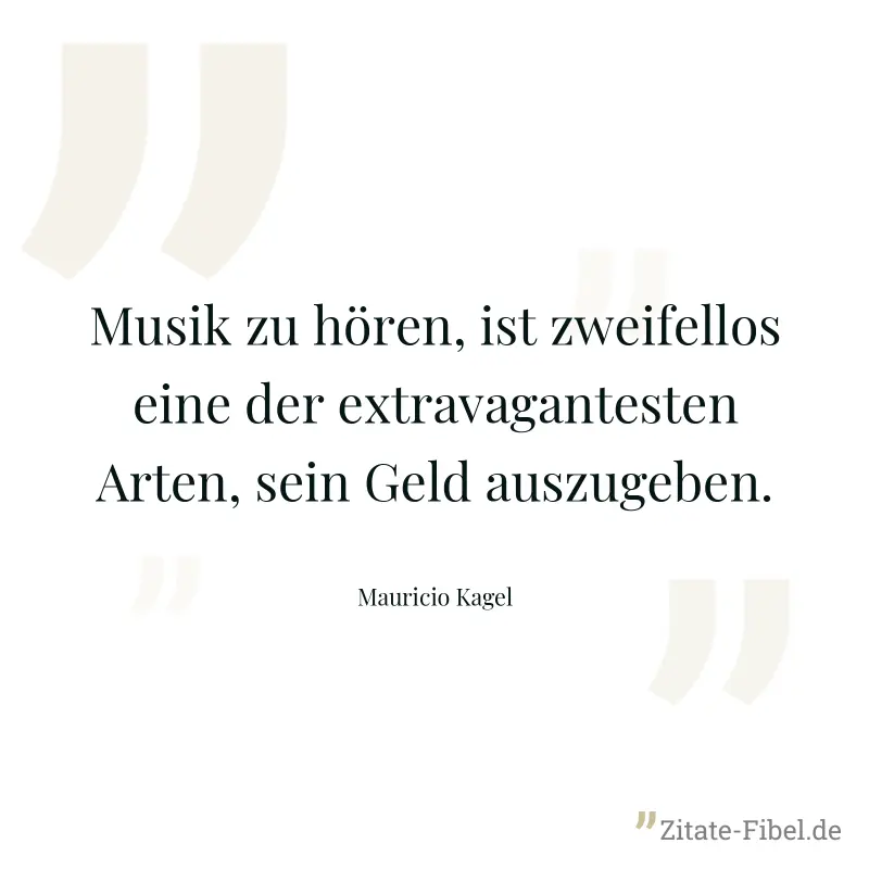Musik zu hören, ist zweifellos eine der extravagantesten Arten, sein Geld auszugeben. - Mauricio Kagel