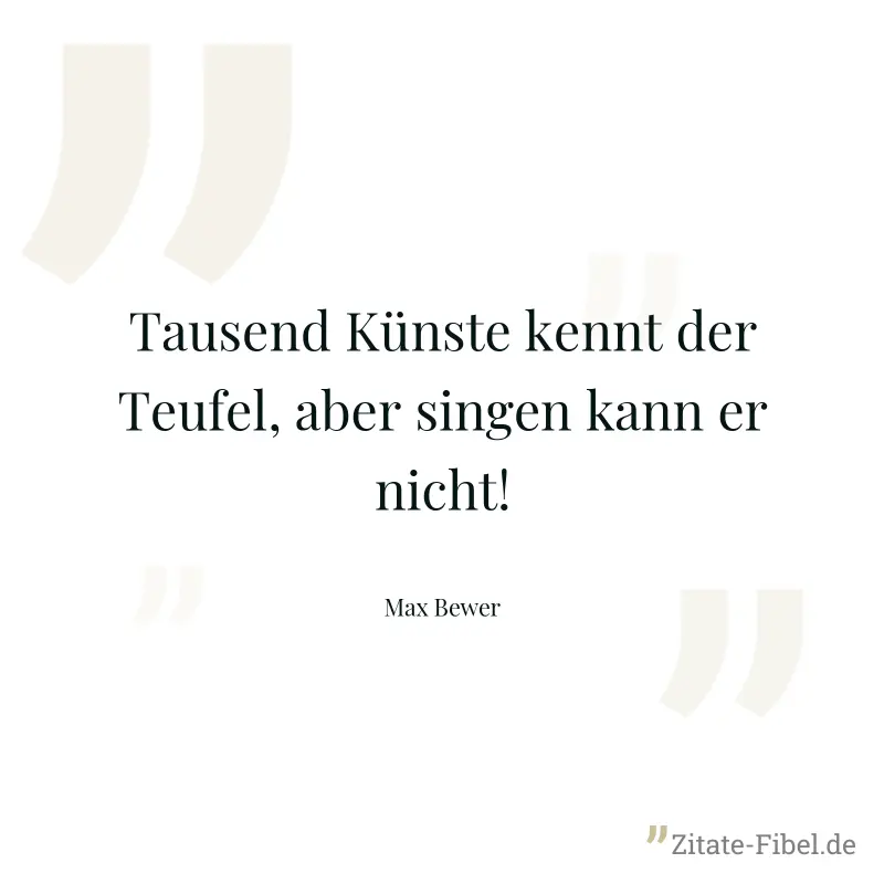 Tausend Künste kennt der Teufel, aber singen kann er nicht! - Max Bewer