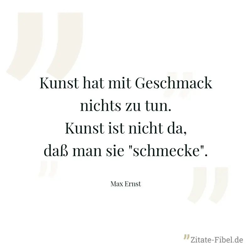 Kunst hat mit Geschmack nichts zu tun. Kunst ist nicht da, daß man sie "schmecke". - Max Ernst
