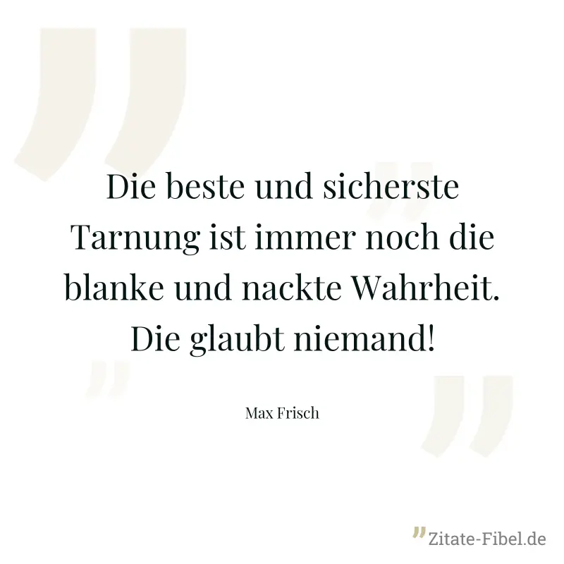 Die beste und sicherste Tarnung ist immer noch die blanke und nackte Wahrheit. Die glaubt niemand! - Max Frisch
