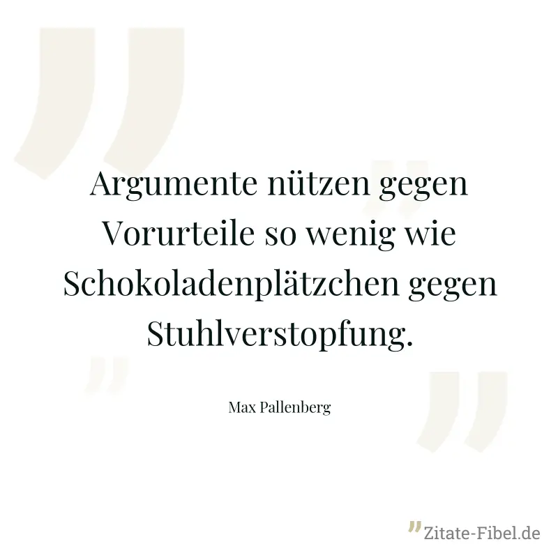 Argumente nützen gegen Vorurteile so wenig wie Schokoladenplätzchen gegen Stuhlverstopfung. - Max Pallenberg