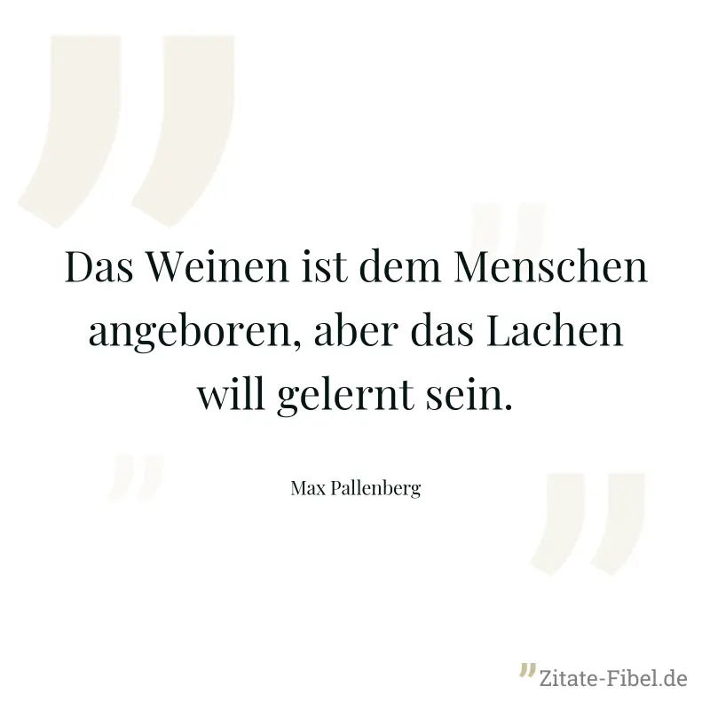 Das Weinen ist dem Menschen angeboren, aber das Lachen will gelernt sein. - Max Pallenberg
