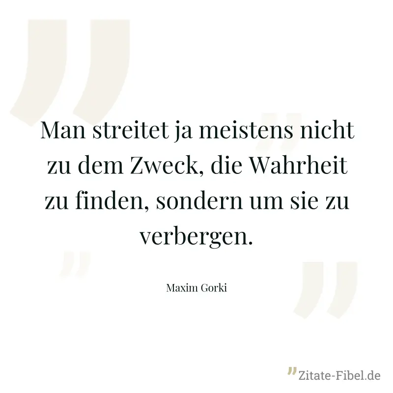 Man streitet ja meistens nicht zu dem Zweck, die Wahrheit zu finden, sondern um sie zu verbergen. - Maxim Gorki