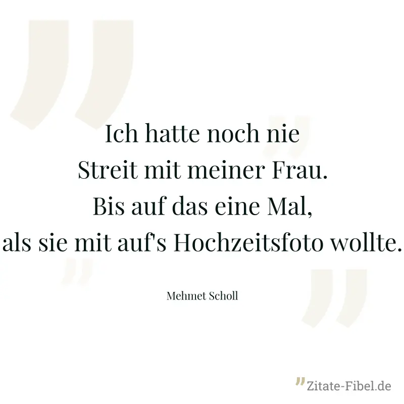 Ich hatte noch nie Streit mit meiner Frau. Bis auf das eine Mal, als sie mit auf's Hochzeitsfoto wollte. - Mehmet Scholl