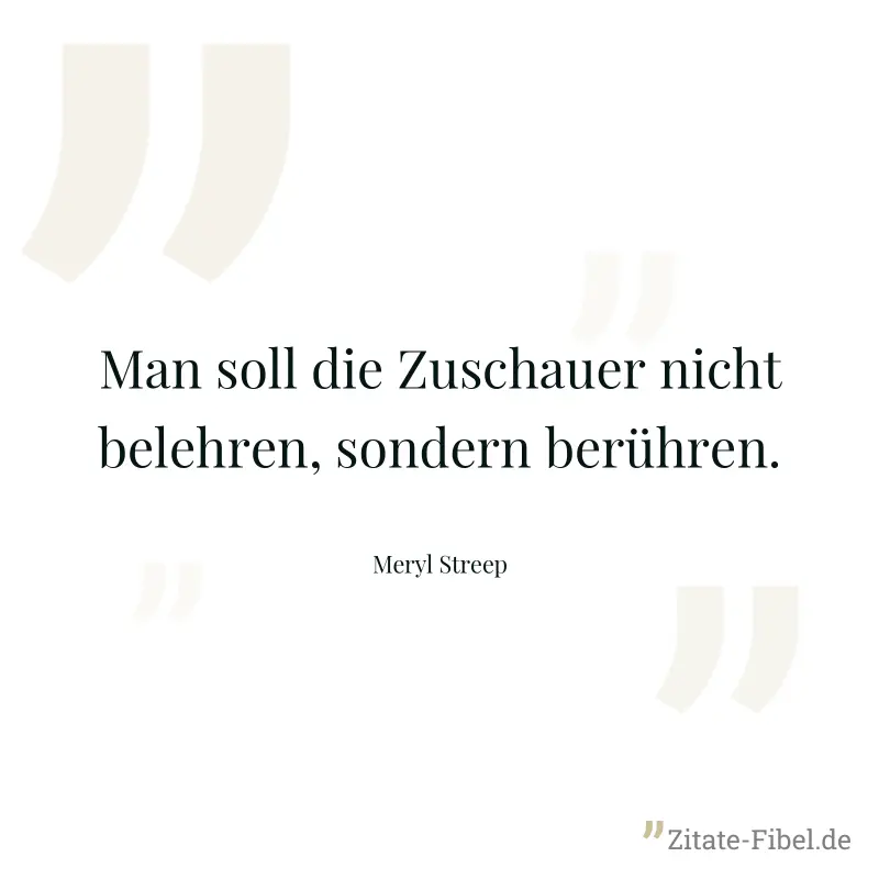 Man soll die Zuschauer nicht belehren, sondern berühren. - Meryl Streep