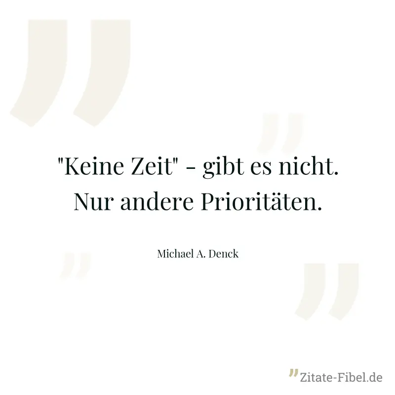 "Keine Zeit" - gibt es nicht. Nur andere Prioritäten. - Michael A. Denck
