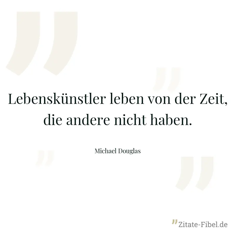 Lebenskünstler leben von der Zeit, die andere nicht haben. - Michael Douglas