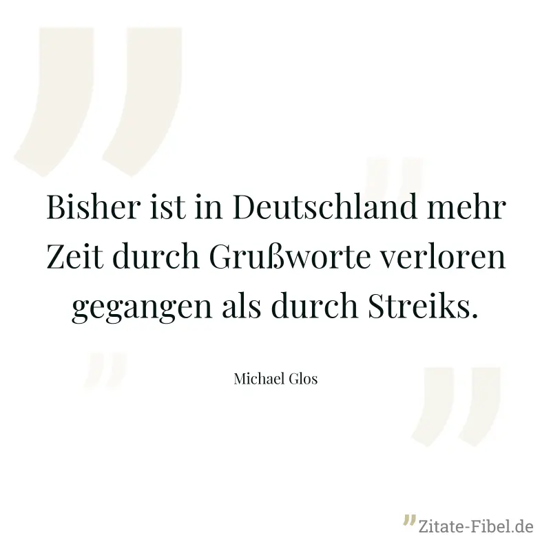 Bisher ist in Deutschland mehr Zeit durch Grußworte verloren gegangen als durch Streiks. - Michael Glos