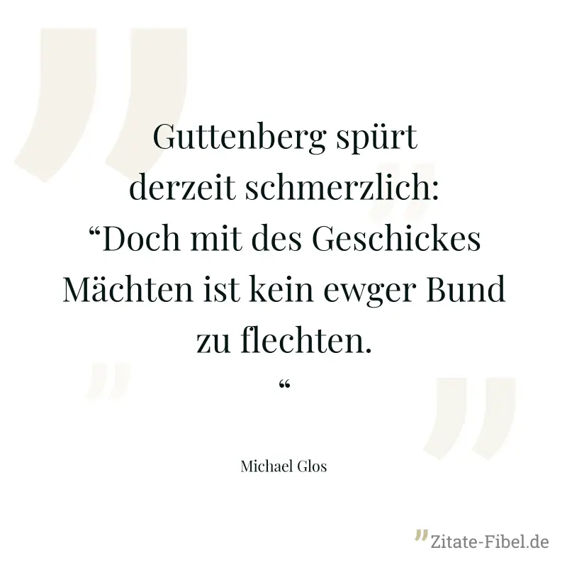 Guttenberg spürt derzeit schmerzlich:“Doch mit des Geschickes Mächten ist kein ewger Bund zu flechten.“ - Michael Glos