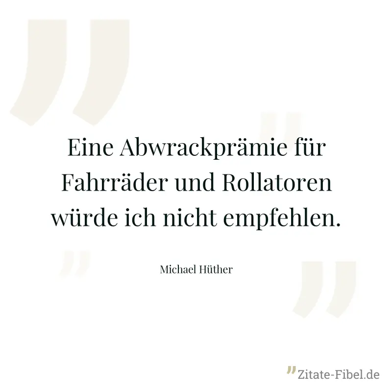Eine Abwrackprämie für Fahrräder und Rollatoren würde ich nicht empfehlen. - Michael Hüther