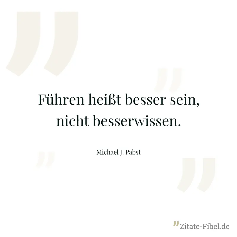 Führen heißt besser sein, nicht besserwissen. - Michael J. Pabst