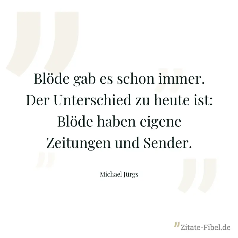 Blöde gab es schon immer. Der Unterschied zu heute ist: Blöde haben eigene Zeitungen und Sender.
