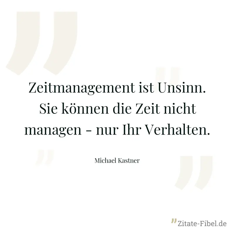 Zeitmanagement ist Unsinn. Sie können die Zeit nicht managen - nur Ihr Verhalten. - Michael Kastner