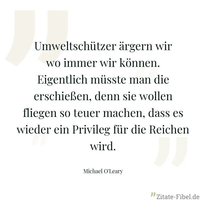 Umweltschützer ärgern wir wo immer wir können. Eigentlich müsste man die erschießen, denn sie wollen fliegen so teuer machen, dass es wieder ein Privileg für die Reichen wird. - Michael O'Leary
