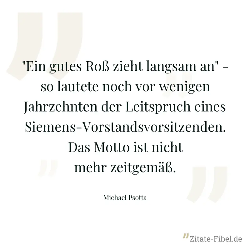 "Ein gutes Roß zieht langsam an" - so lautete noch vor wenigen Jahrzehnten der Leitspruch eines Siemens-Vorstandsvorsitzenden. Das Motto ist nicht mehr zeitgemäß. - Michael Psotta