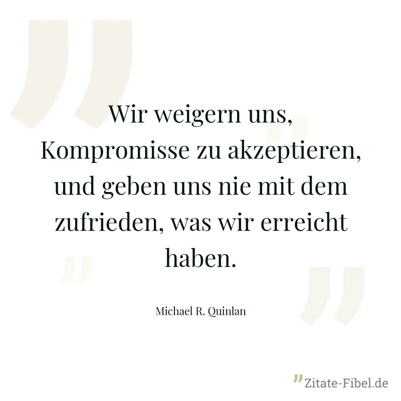 Wir weigern uns, Kompromisse zu akzeptieren, und geben uns nie mit dem zufrieden, was wir erreicht haben. - Michael R. Quinlan