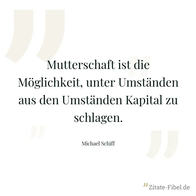 Mutterschaft ist die Möglichkeit, unter Umständen aus den Umständen Kapital zu schlagen. - Michael Schiff