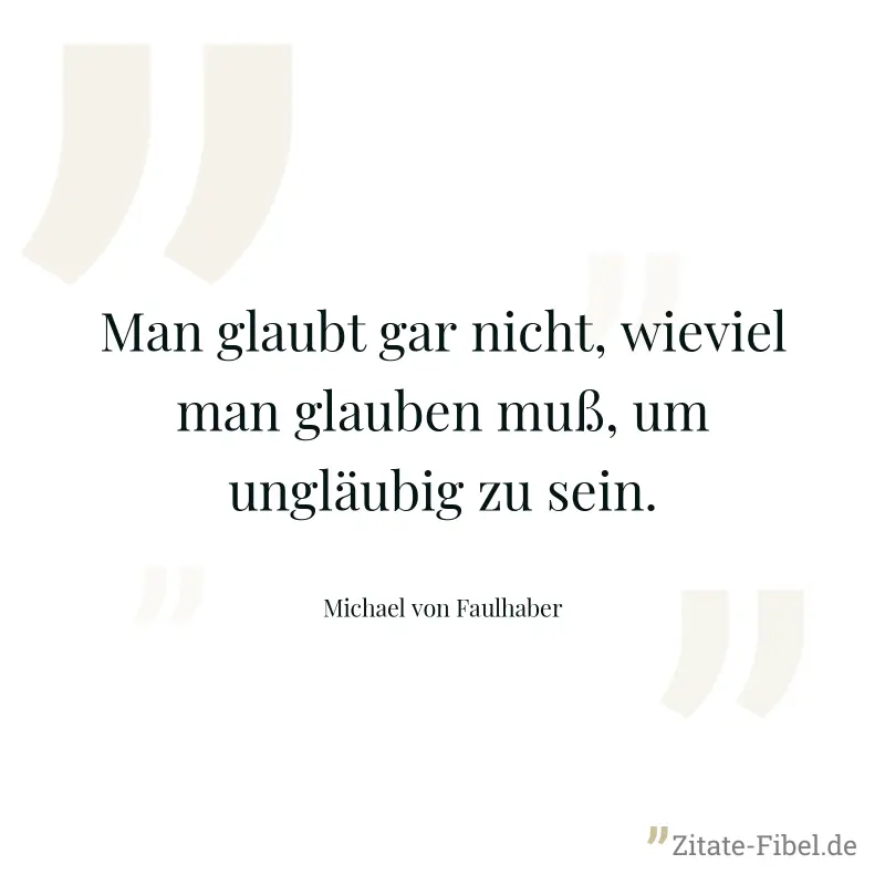 Man glaubt gar nicht, wieviel man glauben muß, um ungläubig zu sein. - Michael von Faulhaber