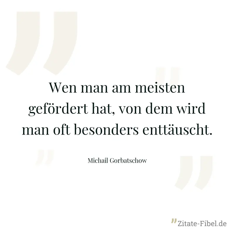 Wen man am meisten gefördert hat, von dem wird man oft besonders enttäuscht. - Michail Gorbatschow