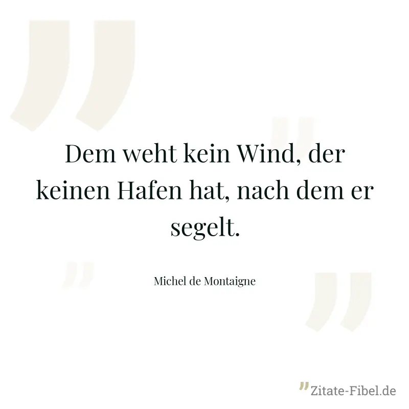 Dem weht kein Wind, der keinen Hafen hat, nach dem er segelt. - Michel de Montaigne
