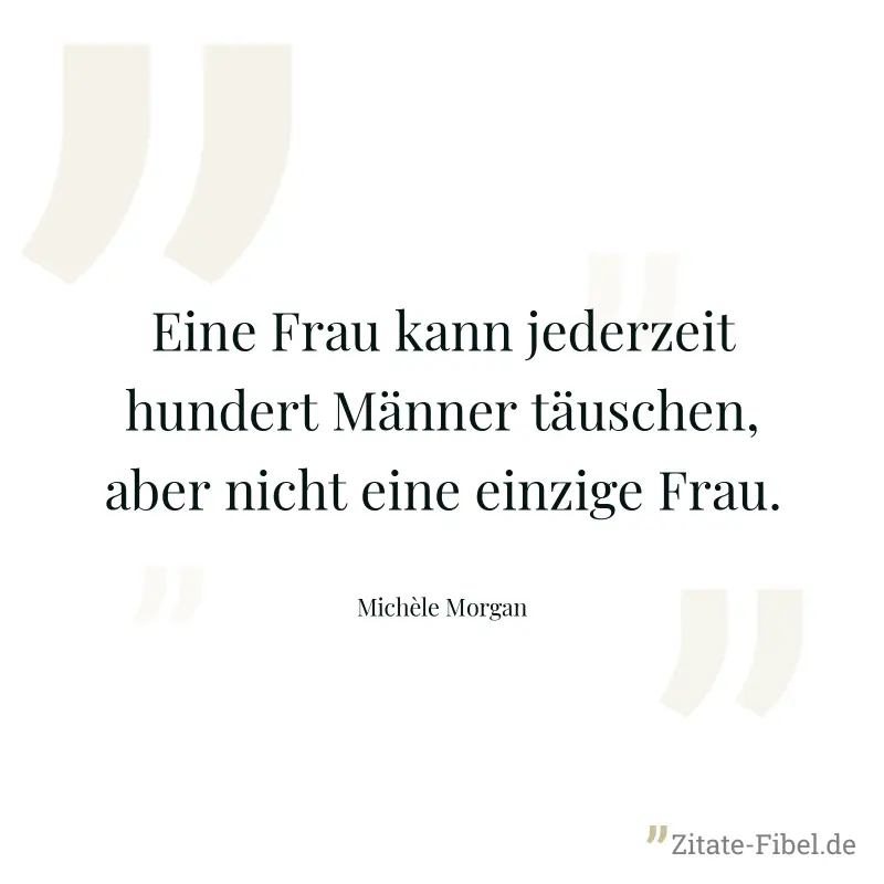 Eine Frau kann jederzeit hundert Männer täuschen, aber nicht eine einzige Frau. - Michèle Morgan