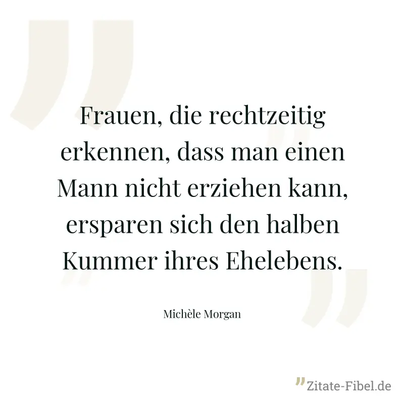 Frauen, die rechtzeitig erkennen, dass man einen Mann nicht erziehen kann, ersparen sich den halben Kummer ihres Ehelebens. - Michèle Morgan