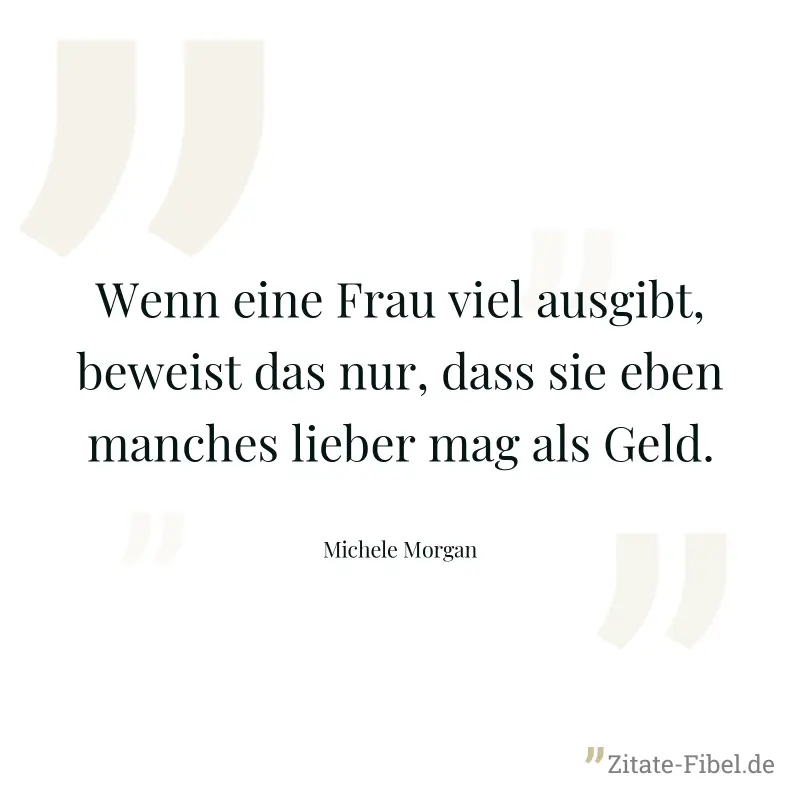 Wenn eine Frau viel ausgibt, beweist das nur, dass sie eben manches lieber mag als Geld. - Michele Morgan