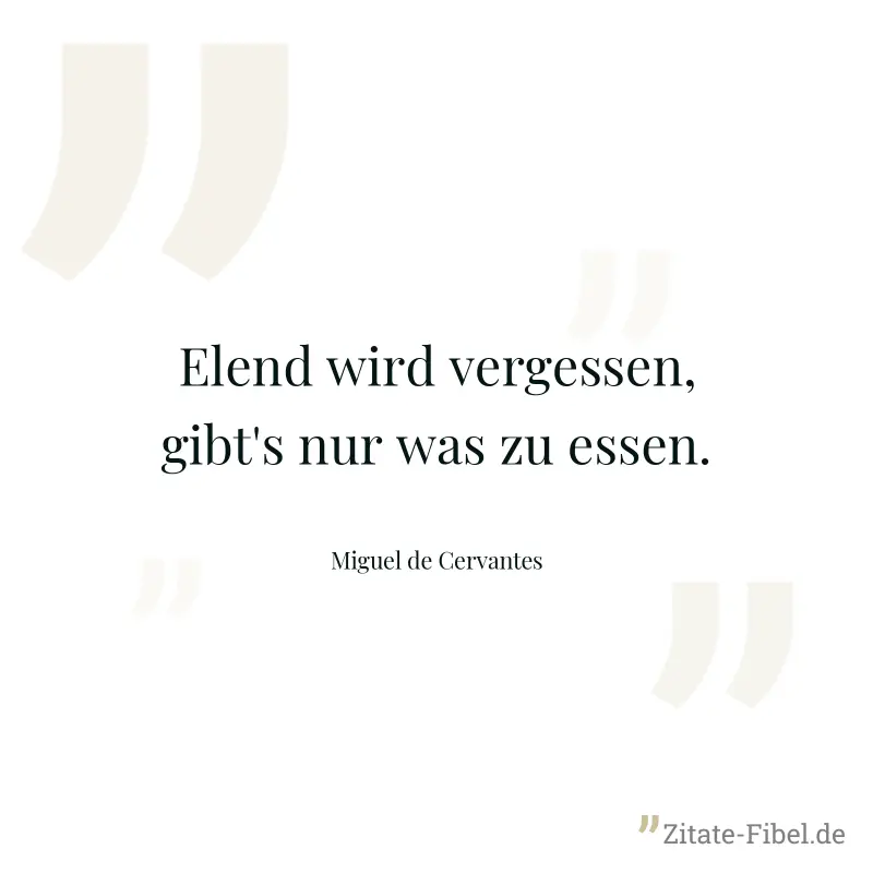 Elend wird vergessen, gibt's nur was zu essen. - Miguel de Cervantes