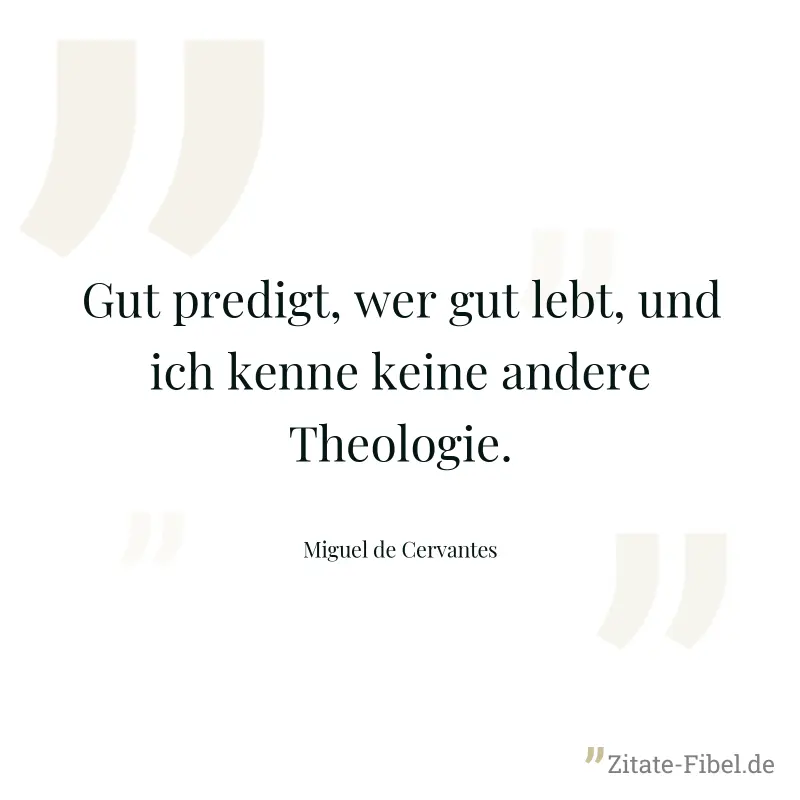 Gut predigt, wer gut lebt, und ich kenne keine andere Theologie. - Miguel de Cervantes