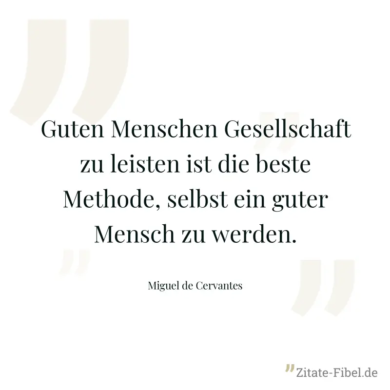 Guten Menschen Gesellschaft zu leisten ist die beste Methode, selbst ein guter Mensch zu werden. - Miguel de Cervantes
