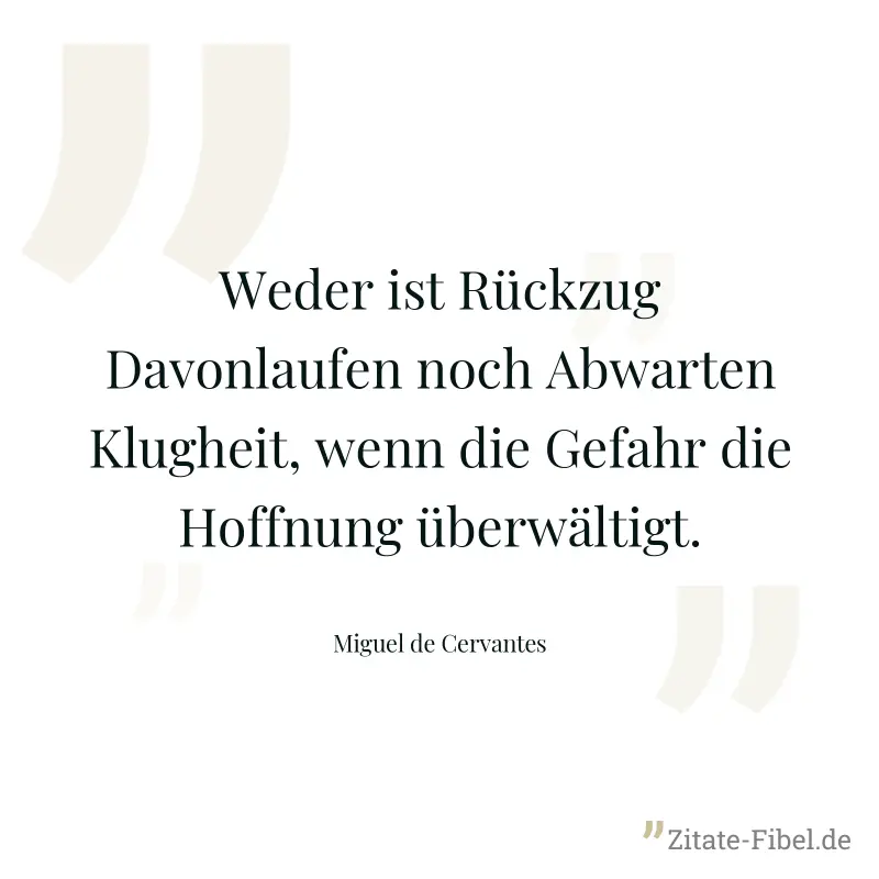Weder ist Rückzug Davonlaufen noch Abwarten Klugheit, wenn die Gefahr die Hoffnung überwältigt. - Miguel de Cervantes