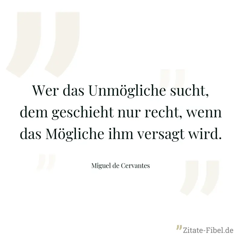 Wer das Unmögliche sucht, dem geschieht nur recht, wenn das Mögliche ihm versagt wird. - Miguel de Cervantes