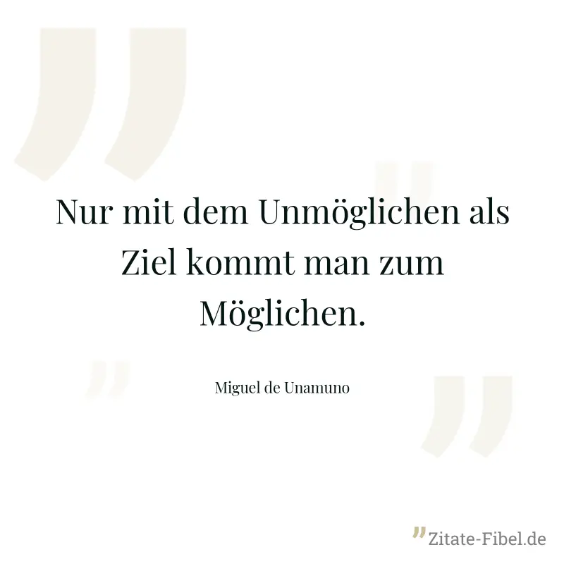 Nur mit dem Unmöglichen als Ziel kommt man zum Möglichen. - Miguel de Unamuno